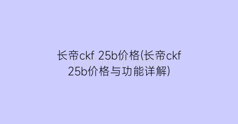 长帝ckf 25b价格(长帝ckf25b价格与功能详解)